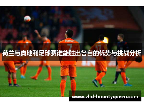 荷兰与奥地利足球赛谁能胜出各自的优势与挑战分析
