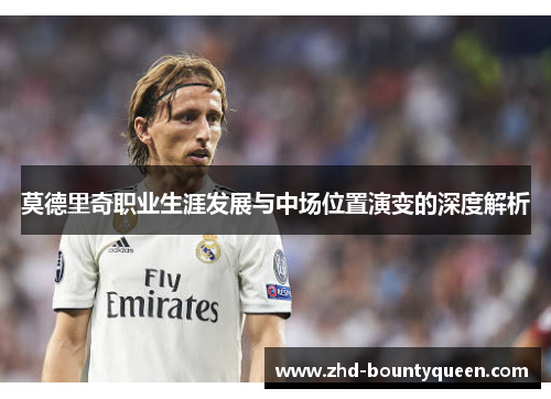 莫德里奇职业生涯发展与中场位置演变的深度解析