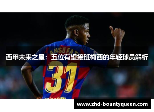 西甲未来之星：五位有望接班梅西的年轻球员解析