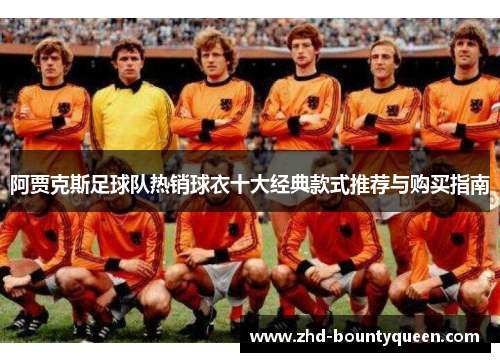 阿贾克斯足球队热销球衣十大经典款式推荐与购买指南