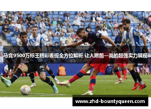 马竞9500万标王精彩表现全方位解析 让人眼前一亮的超强实力展现