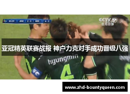 亚冠精英联赛战报 神户力克对手成功晋级八强
