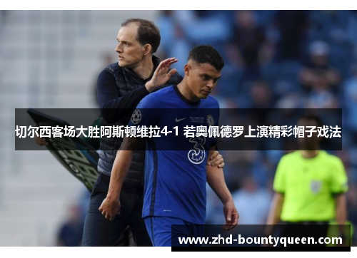 切尔西客场大胜阿斯顿维拉4-1 若奥佩德罗上演精彩帽子戏法