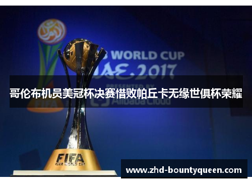 哥伦布机员美冠杯决赛惜败帕丘卡无缘世俱杯荣耀 哥伦布机员美冠杯决赛惜败帕丘卡无缘世俱杯荣耀