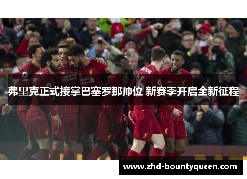 弗里克正式接掌巴塞罗那帅位 新赛季开启全新征程 弗里克正式接掌巴塞罗那帅位 新赛季开启全新征程