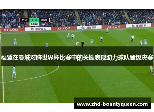 福登在曼城对阵世界杯比赛中的关键表现助力球队晋级决赛