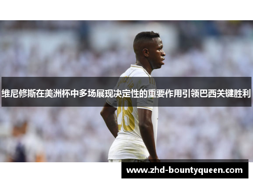 维尼修斯在美洲杯中多场展现决定性的重要作用引领巴西关键胜利 维尼修斯在美洲杯中多场展现决定性的重要作用引领巴西关键胜利