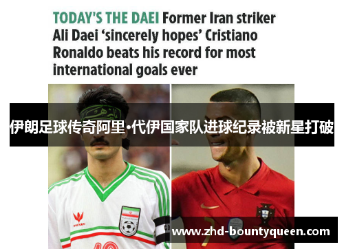 伊朗足球传奇阿里·代伊国家队进球纪录被新星打破 伊朗足球传奇阿里·代伊国家队进球纪录被新星打破