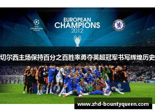 切尔西主场保持百分之百胜率勇夺英超冠军书写辉煌历史