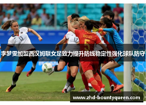 李梦雯加盟西汉姆联女足致力提升防线稳定性强化球队防守