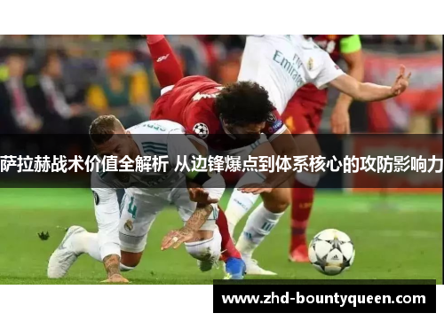 萨拉赫战术价值全解析 从边锋爆点到体系核心的攻防影响力