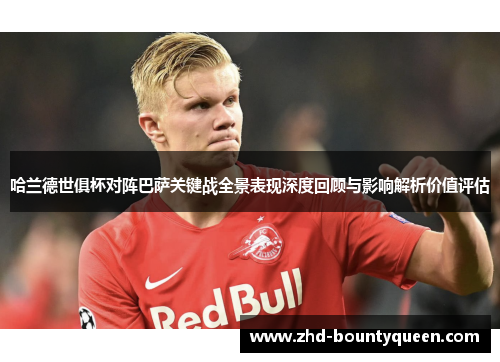 哈兰德世俱杯对阵巴萨关键战全景表现深度回顾与影响解析价值评估
