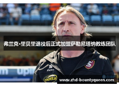 弗兰克·里贝里退役后正式加盟萨勒尼塔纳教练团队