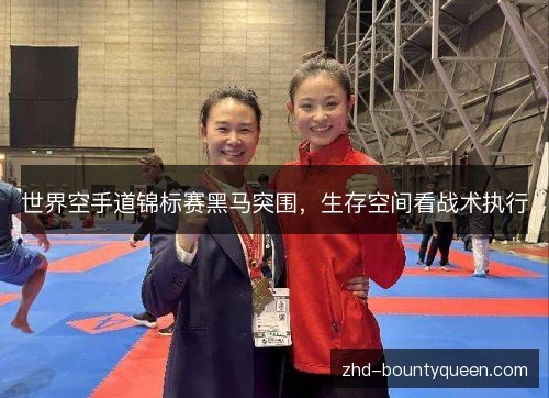 世界空手道锦标赛黑马突围,生存空间看战术执行 世界空手道锦标赛黑马突围,生存空间看战术执行