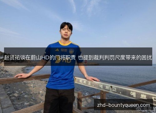 赵贤祐谈在蔚山HD的门将职责 也提到裁判判罚尺度带来的困扰 赵贤祐谈在蔚山HD的门将职责 也提到裁判判罚尺度带来的困扰